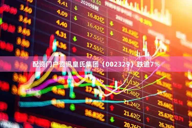 配资门户资讯皇氏集团（002329）跌逾7%