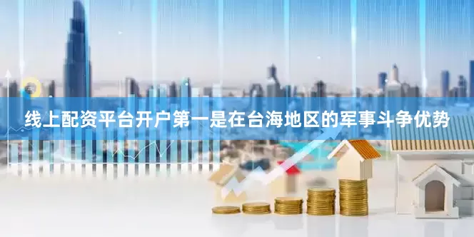 线上配资平台开户第一是在台海地区的军事斗争优势