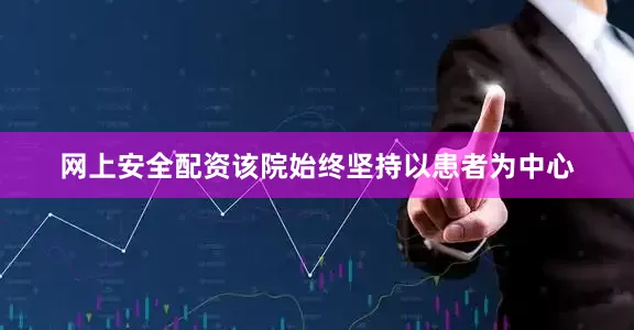 网上安全配资该院始终坚持以患者为中心
