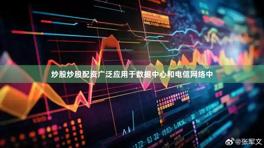 炒股炒股配资广泛应用于数据中心和电信网络中