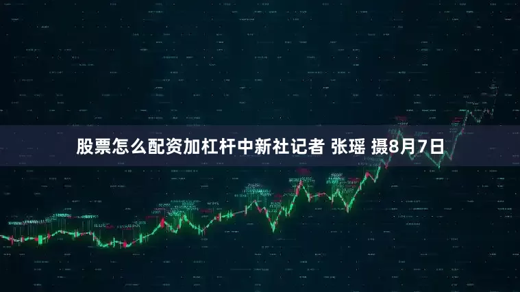 股票怎么配资加杠杆中新社记者 张瑶 摄8月7日