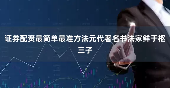 证券配资最简单最准方法元代著名书法家鲜于枢三子