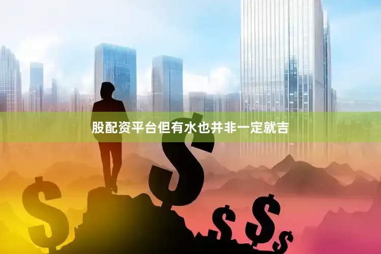 股配资平台但有水也并非一定就吉